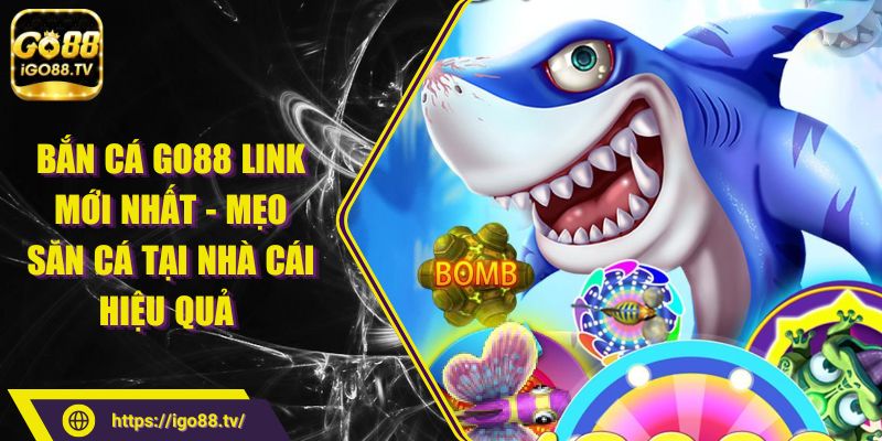 Bắn Cá GO88 Link Mới Nhất - Mẹo Săn Cá Tại Nhà Cái Hiệu Quả