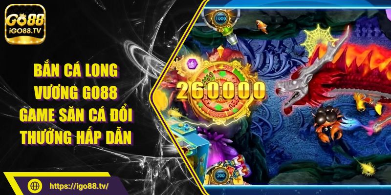 Bắn cá Long Vương GO88 - Game săn cá đổi thưởng hấp dẫn