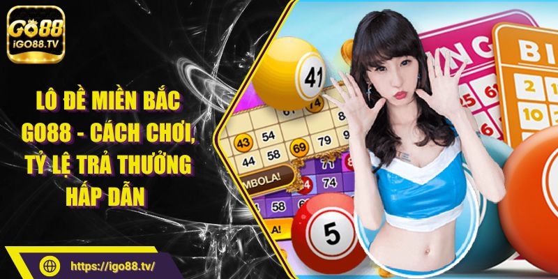 Lô Đề Miền Bắc Go88 - Cách Chơi, Tỷ Lệ Trả Thưởng Hấp Dẫn