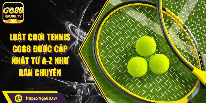 Luật chơi Tennis GO88 được cập nhật từ A-Z như dân chuyên